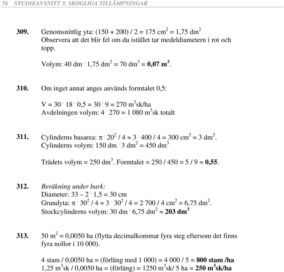 20 2 / 4 3. 400 / 4 = 300 cm 2 = 3 dm 2. Cylinderns volym: 150 dm. 3 dm 2 = 450 dm 3 Trädets volym = 250 dm 3. Formtalet = 250 / 450 = 5 / 9 0,55. 312. Beräkning under bark: Diameter: 33 2.