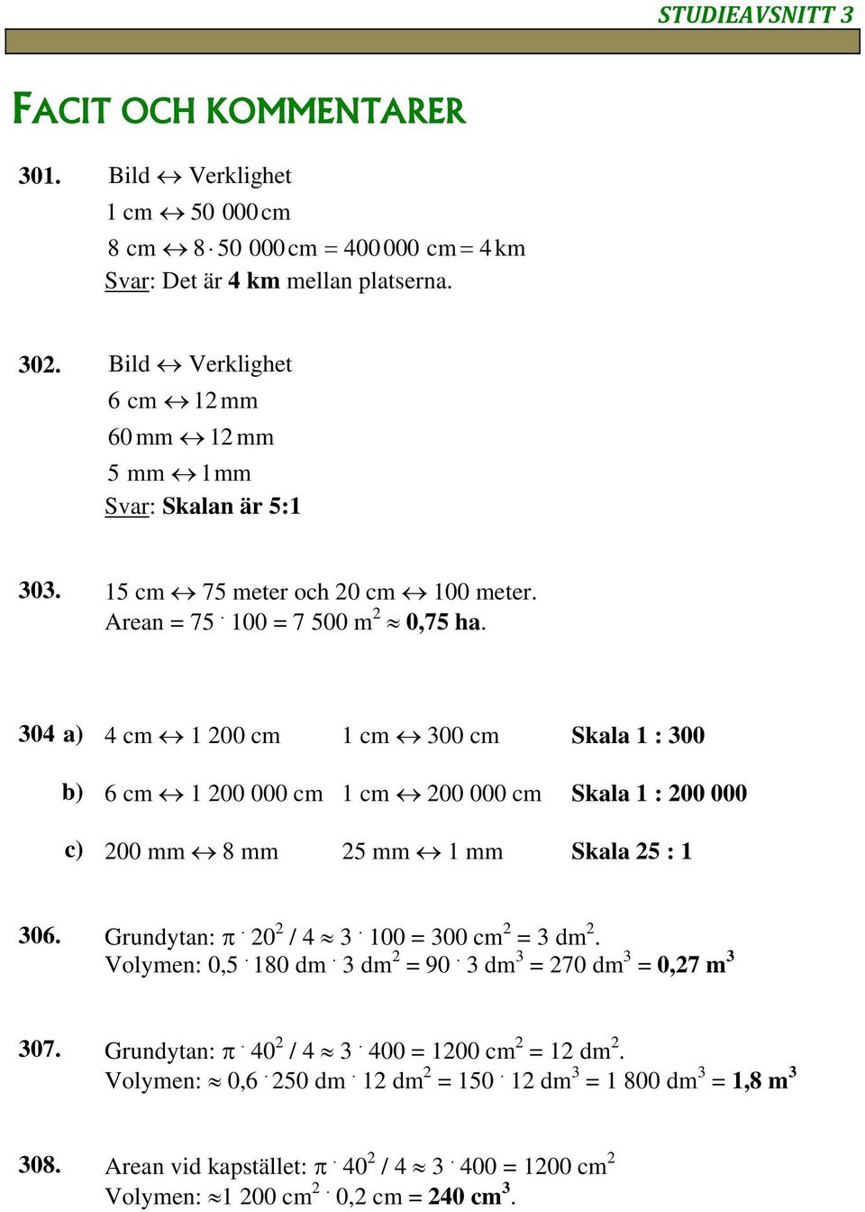 304 a) 4 cm 1 200 cm 1 cm 300 cm Skala 1 : 300 b) 6 cm 1 200 000 cm 1 cm 200 000 cm Skala 1 : 200 000 c) 200 mm 8 mm 25 mm 1 mm Skala 25 : 1 306. Grundytan:. 20 2 / 4 3.