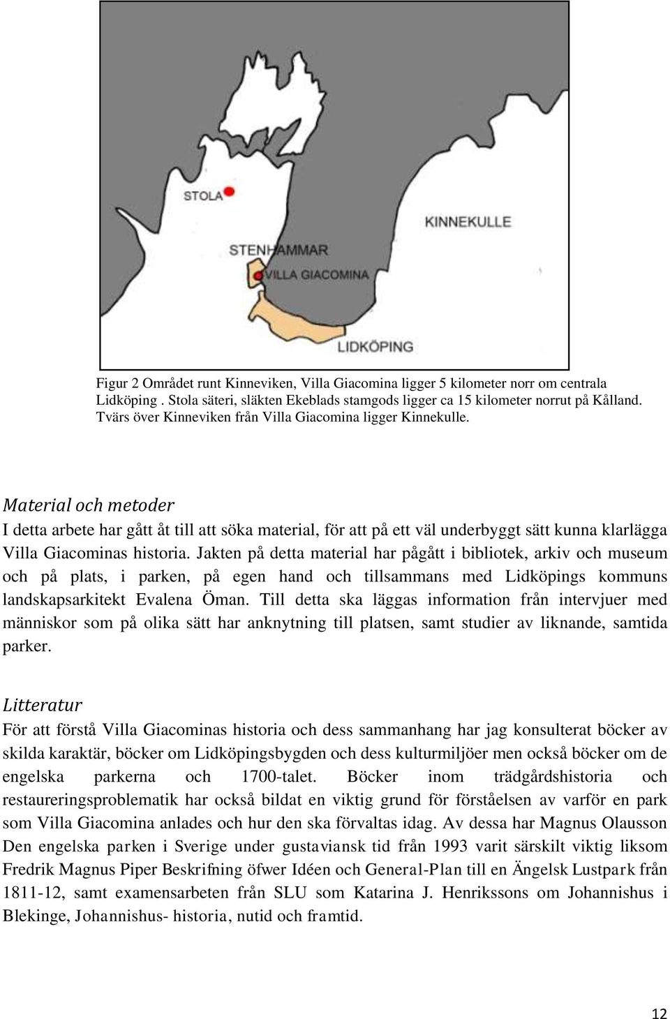 Material och metoder I detta arbete har gått åt till att söka material, för att på ett väl underbyggt sätt kunna klarlägga Villa Giacominas historia.