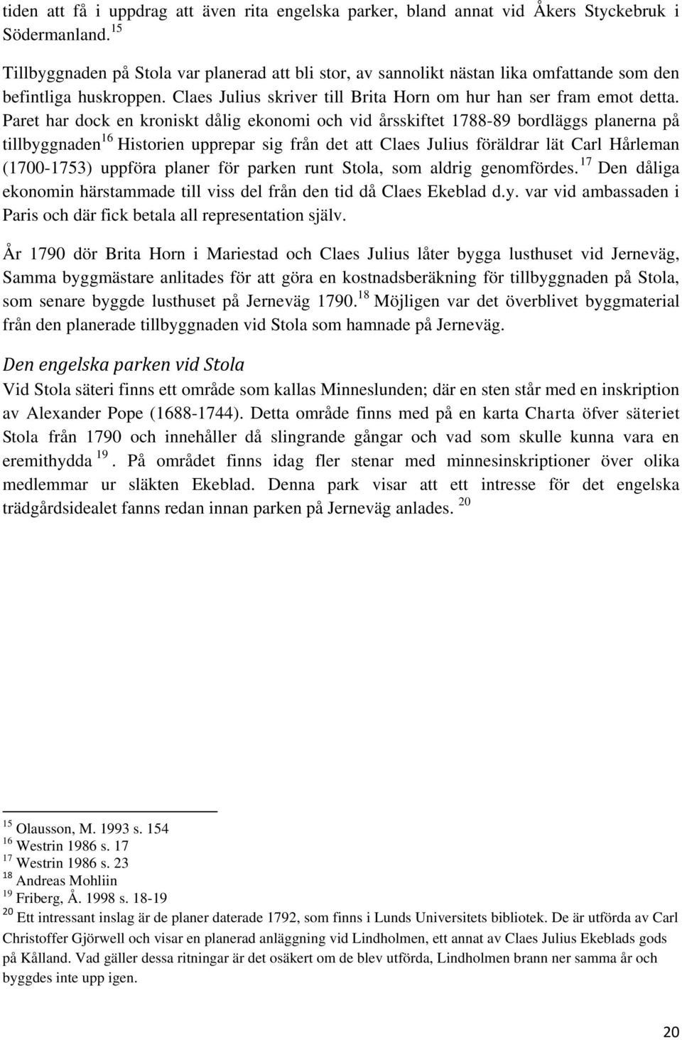 Paret har dock en kroniskt dålig ekonomi och vid årsskiftet 1788-89 bordläggs planerna på tillbyggnaden 16 Historien upprepar sig från det att Claes Julius föräldrar lät Carl Hårleman (1700-1753)