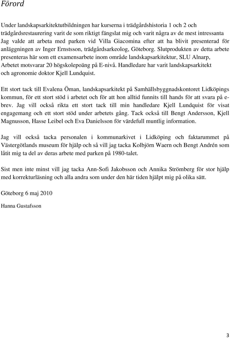 Slutprodukten av detta arbete presenteras här som ett examensarbete inom område landskapsarkitektur, SLU Alnarp, Arbetet motsvarar 20 högskolepoäng på E-nivå.