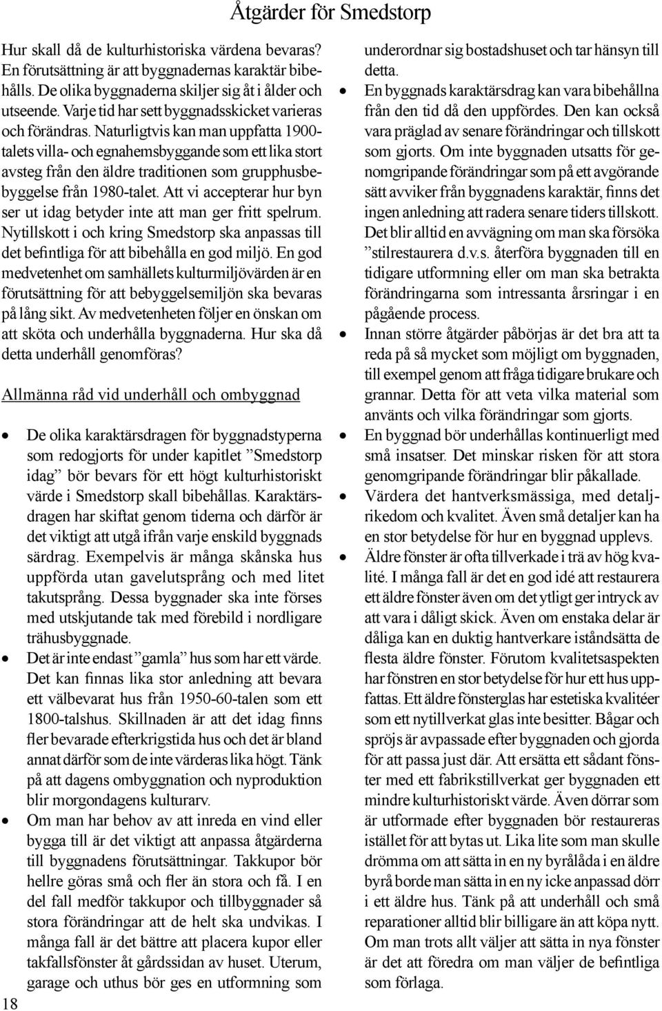 Naturligtvis kan man uppfatta 1900- talets villa- och egnahemsbyggande som ett lika stort avsteg från den äldre traditionen som grupphusbebyggelse från 1980-talet.