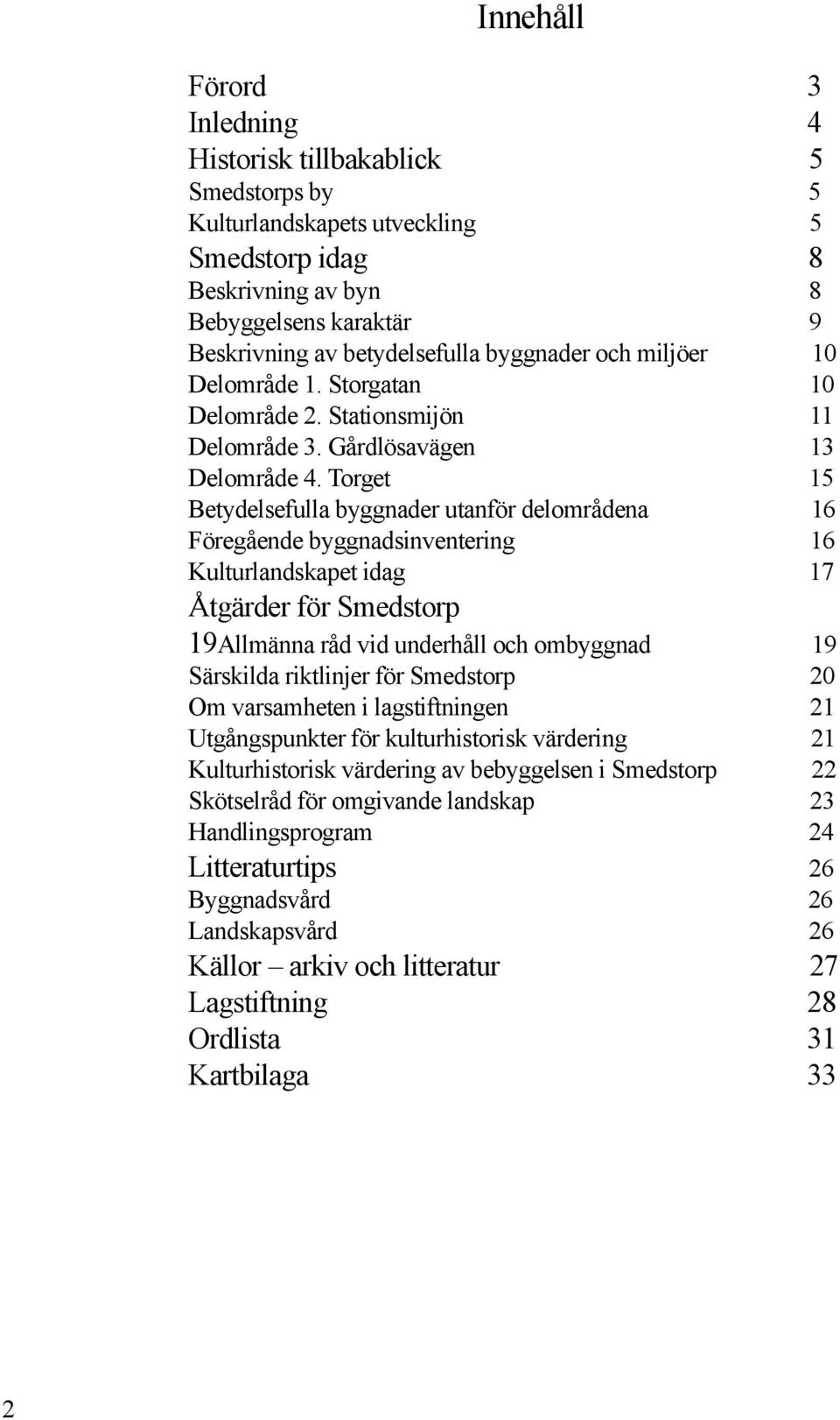 Torget 15 Betydelsefulla byggnader utanför delområdena 16 Föregående byggnadsinventering 16 Kulturlandskapet idag 17 Åtgärder för Smedstorp 19Allmänna råd vid underhåll och ombyggnad 19 Särskilda