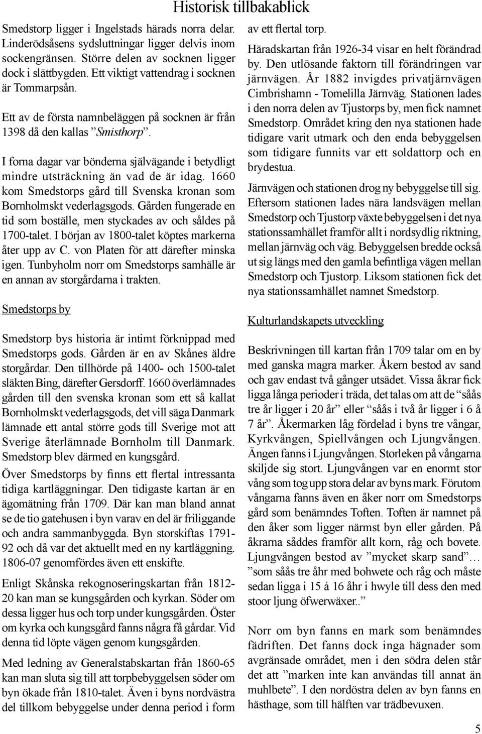 I forna dagar var bönderna självägande i betydligt mindre utsträckning än vad de är idag. 1660 kom Smedstorps gård till Svenska kronan som Bornholmskt vederlagsgods.