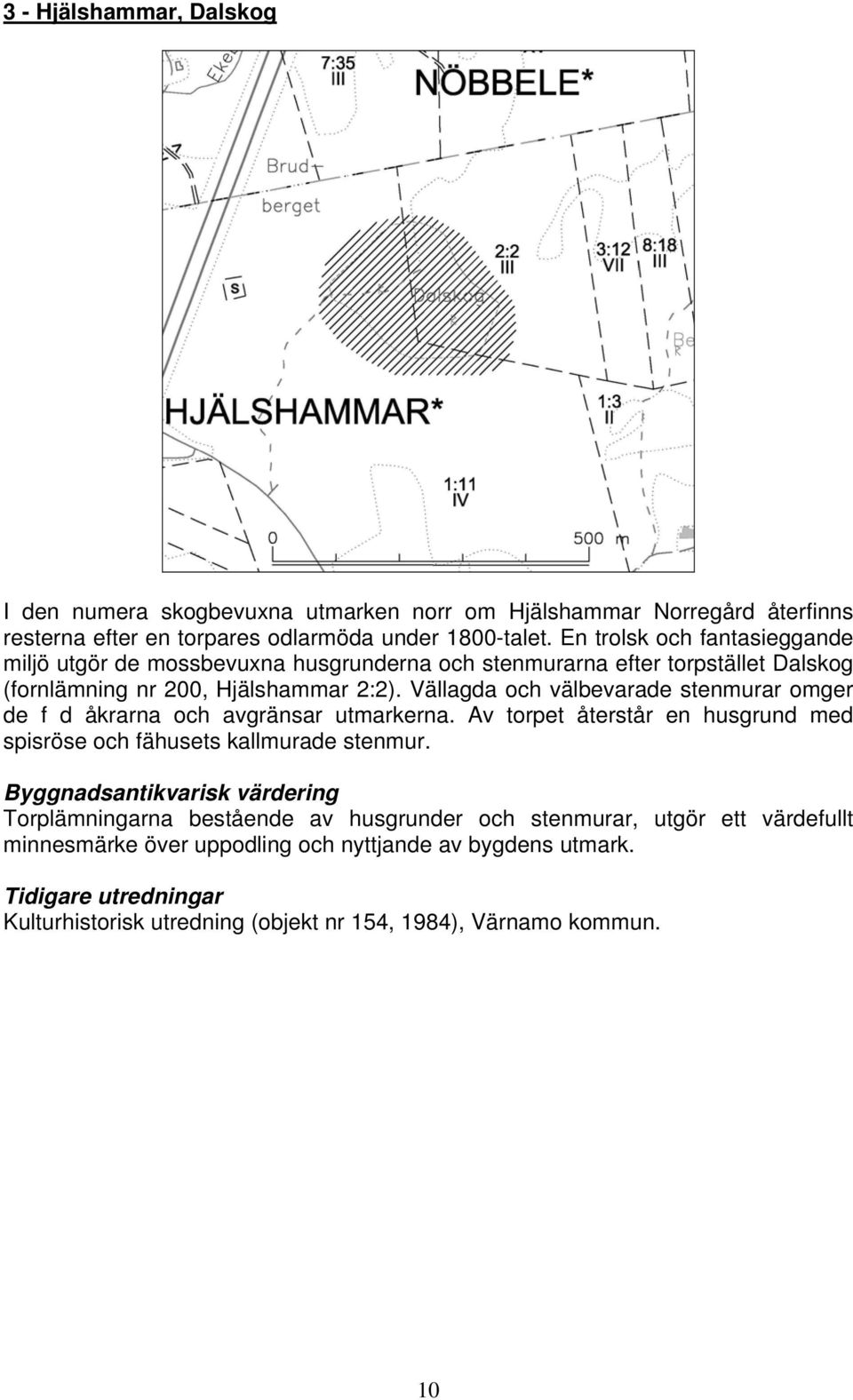 Vällagda och välbevarade stenmurar omger de f d åkrarna och avgränsar utmarkerna. Av torpet återstår en husgrund med spisröse och fähusets kallmurade stenmur.