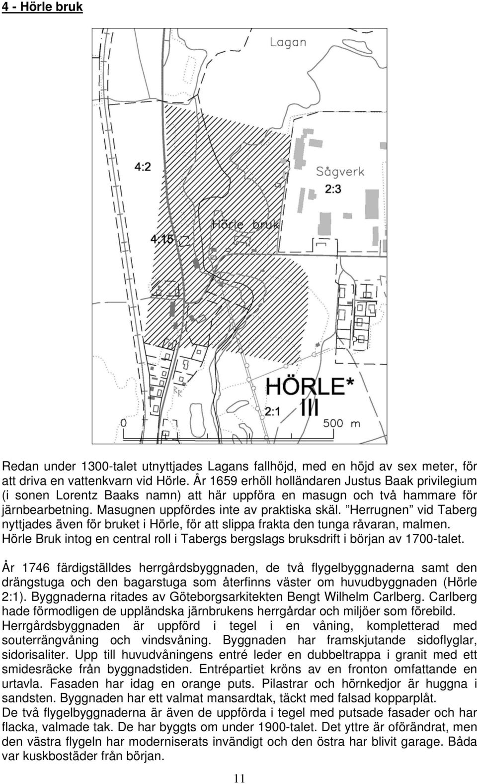 Herrugnen vid Taberg nyttjades även för bruket i Hörle, för att slippa frakta den tunga råvaran, malmen. Hörle Bruk intog en central roll i Tabergs bergslags bruksdrift i början av 1700-talet.