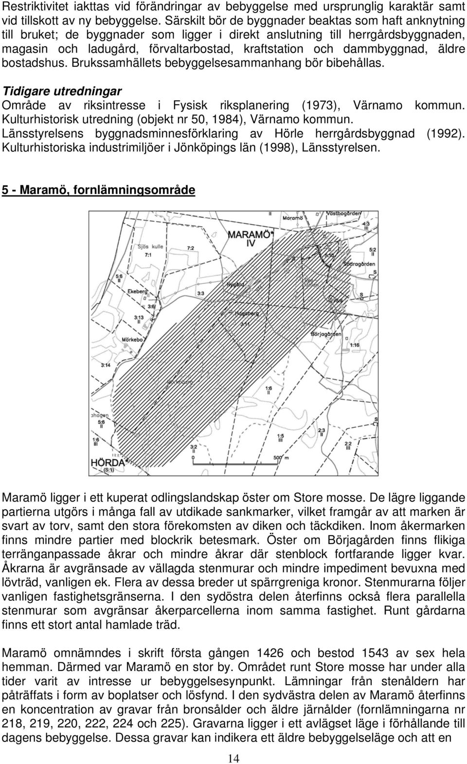 dammbyggnad, äldre bostadshus. Brukssamhällets bebyggelsesammanhang bör bibehållas. Tidigare utredningar Område av riksintresse i Fysisk riksplanering (1973), Värnamo kommun.