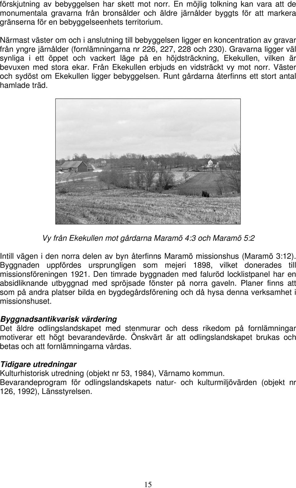 Närmast väster om och i anslutning till bebyggelsen ligger en koncentration av gravar från yngre järnålder (fornlämningarna nr 226, 227, 228 och 230).