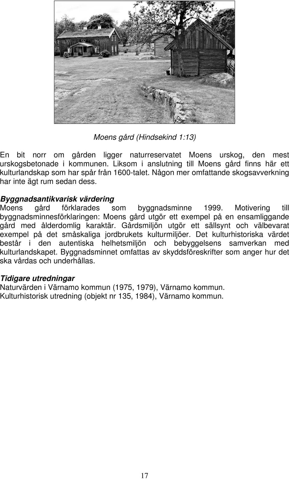 Byggnadsantikvarisk värdering Moens gård förklarades som byggnadsminne 1999. Motivering till byggnadsminnesförklaringen: Moens gård utgör ett exempel på en ensamliggande gård med ålderdomlig karaktär.