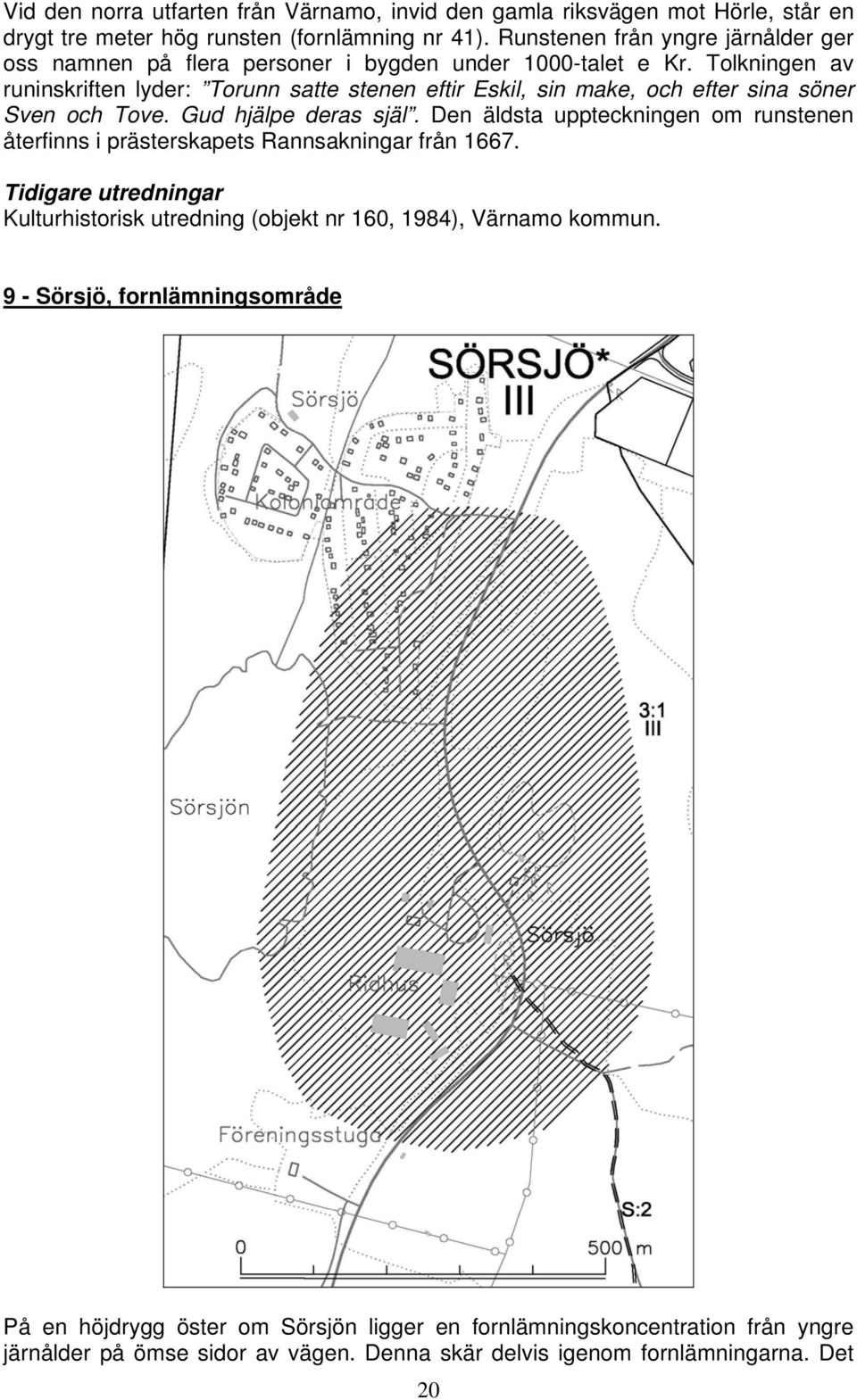 Tolkningen av runinskriften lyder: Torunn satte stenen eftir Eskil, sin make, och efter sina söner Sven och Tove. Gud hjälpe deras själ.