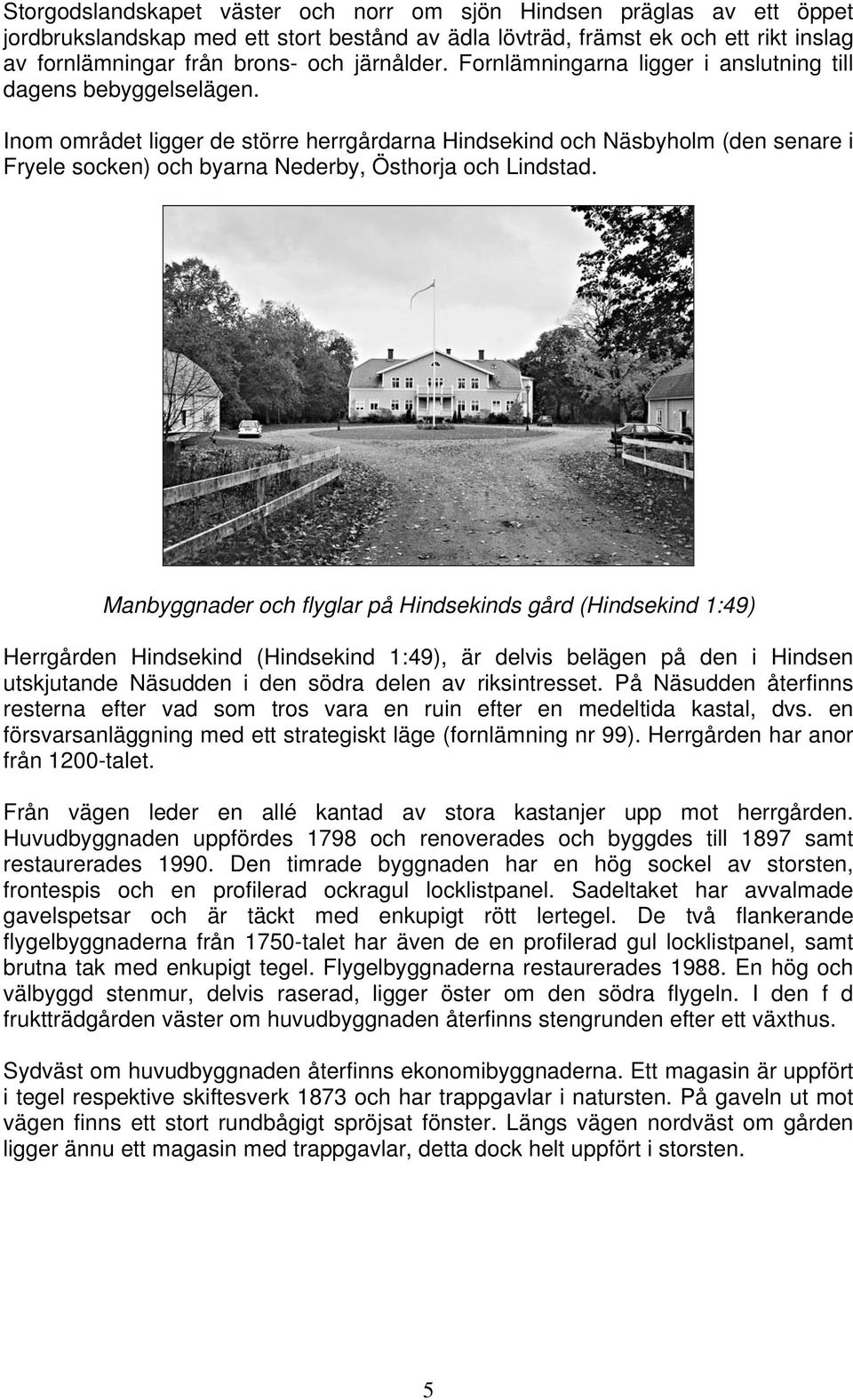 Inom området ligger de större herrgårdarna Hindsekind och Näsbyholm (den senare i Fryele socken) och byarna Nederby, Östhorja och Lindstad.