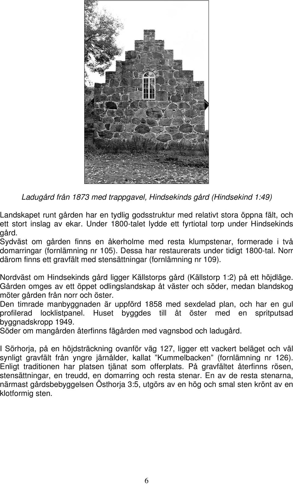 Dessa har restaurerats under tidigt 1800-tal. Norr därom finns ett gravfält med stensättningar (fornlämning nr 109).