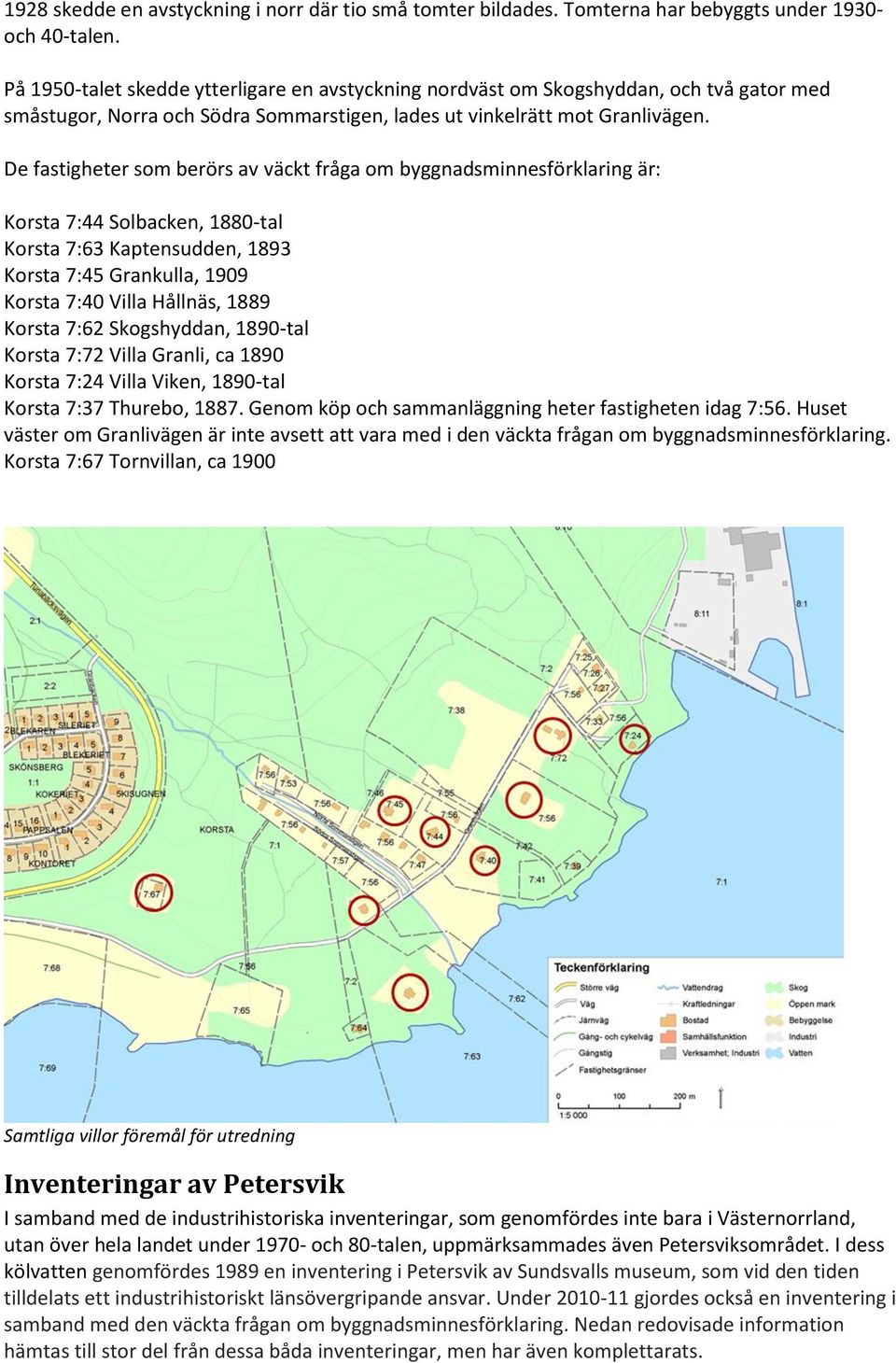 De fastigheter som berörs av väckt fråga om byggnadsminnesförklaring är: Korsta 7:44 Solbacken, 1880-tal Korsta 7:63 Kaptensudden, 1893 Korsta 7:45 Grankulla, 1909 Korsta 7:40 Villa Hållnäs, 1889