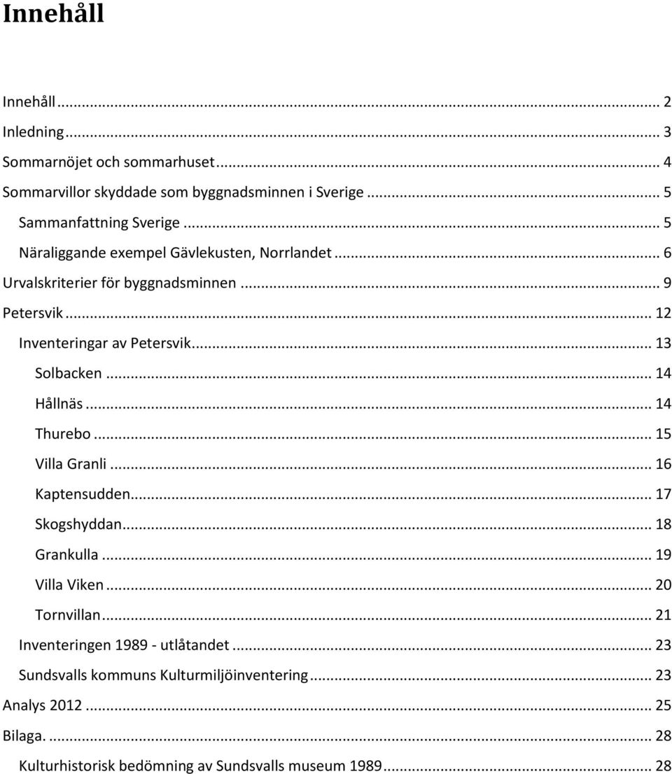 .. 14 Hållnäs... 14 Thurebo... 15 Villa Granli... 16 Kaptensudden... 17 Skogshyddan... 18 Grankulla... 19 Villa Viken... 20 Tornvillan.