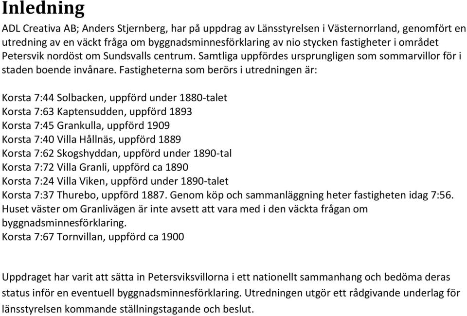 Fastigheterna som berörs i utredningen är: Korsta 7:44 Solbacken, uppförd under 1880-talet Korsta 7:63 Kaptensudden, uppförd 1893 Korsta 7:45 Grankulla, uppförd 1909 Korsta 7:40 Villa Hållnäs,