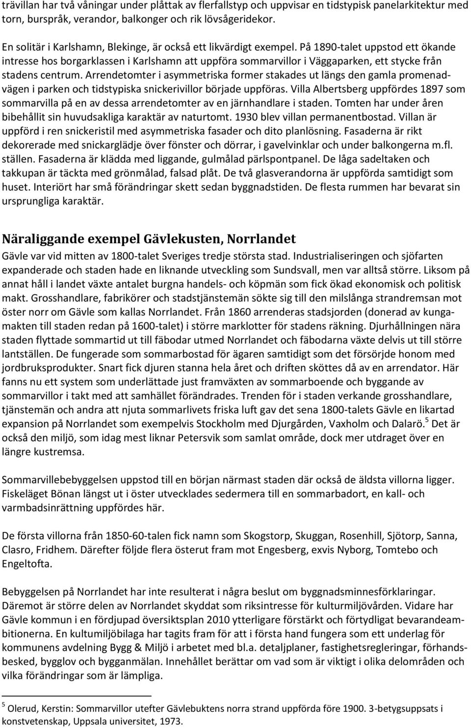 På 1890-talet uppstod ett ökande intresse hos borgarklassen i Karlshamn att uppföra sommarvillor i Väggaparken, ett stycke från stadens centrum.