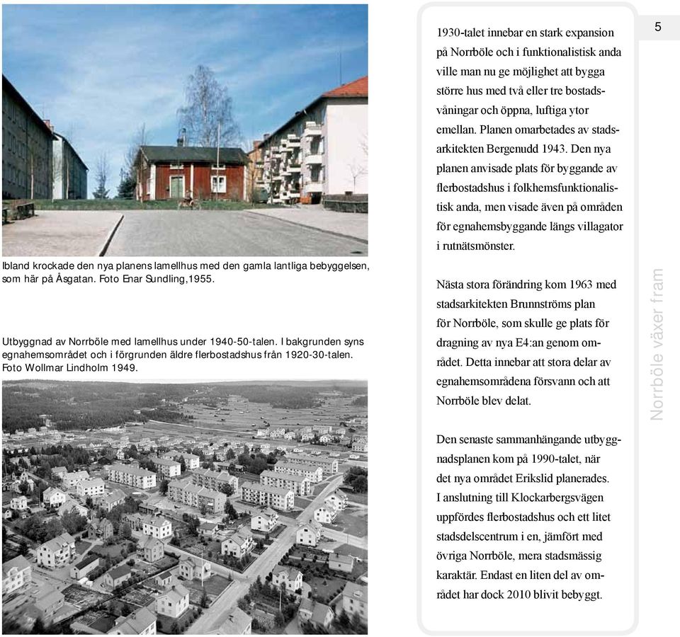 1930-talet innebar en stark expansion på Norrböle och i funktionalistisk anda ville man nu ge möjlighet att bygga större hus med två eller tre bostadsvåningar och öppna, luftiga ytor emellan.