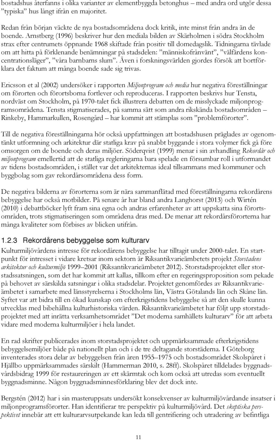 Arnstberg (1996) beskriver hur den mediala bilden av Skärholmen i södra Stockholm strax efter centrumets öppnande 1968 skiftade från positiv till domedagslik.