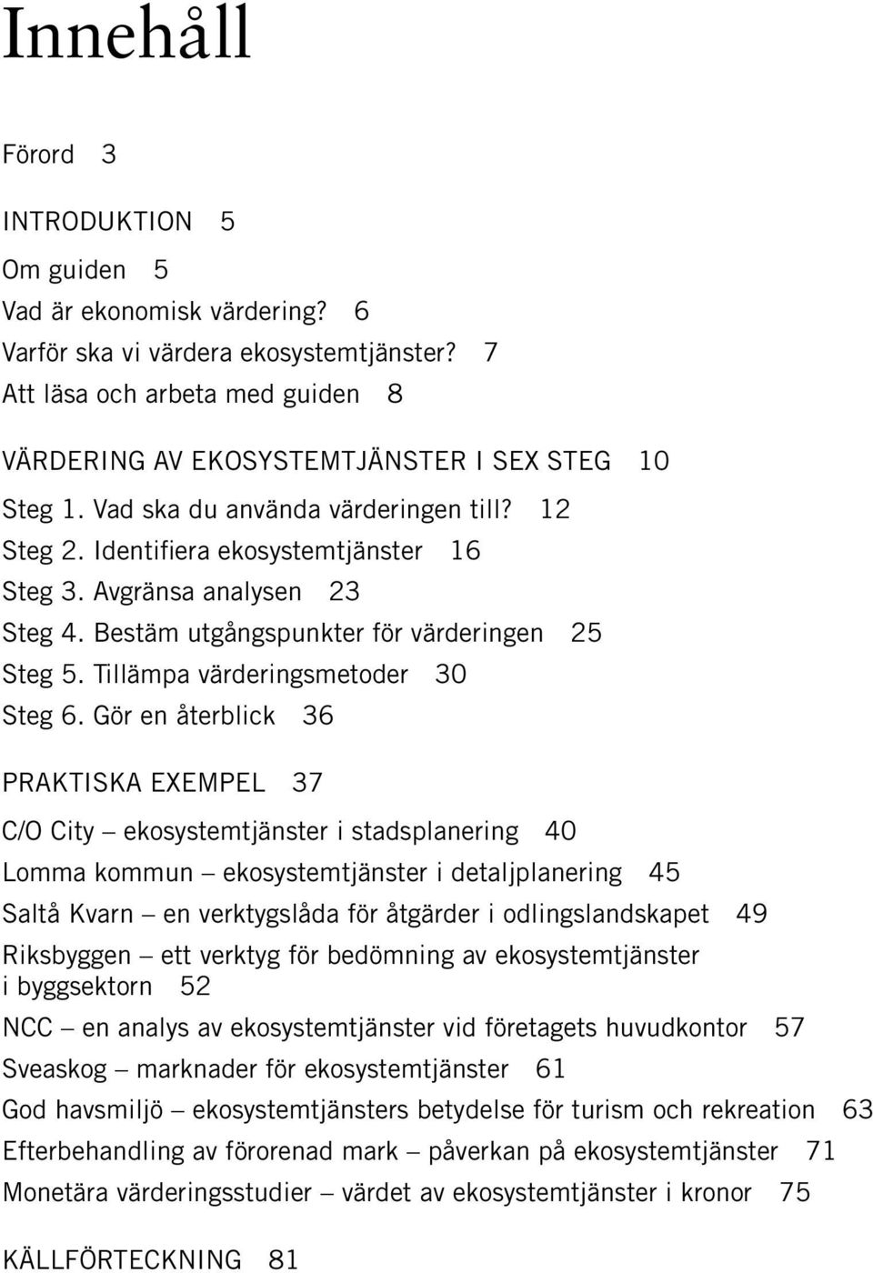 Avgränsa analysen 23 Steg 4. Bestäm utgångspunkter för värderingen 25 Steg 5. Tillämpa värderingsmetoder 30 Steg 6.