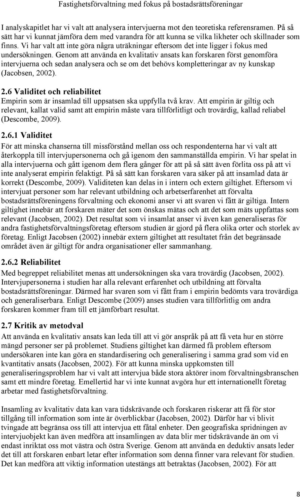 Genom att använda en kvalitativ ansats kan forskaren först genomföra intervjuerna och sedan analysera och se om det behövs kompletteringar av ny kunskap (Jacobsen, 20