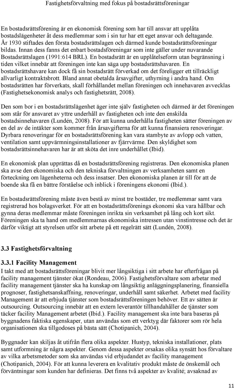 Innan dess fanns det enbart bostadsföreningar som inte gäller under nuvarande Bostadsrättslagen (1991:614 BRL).