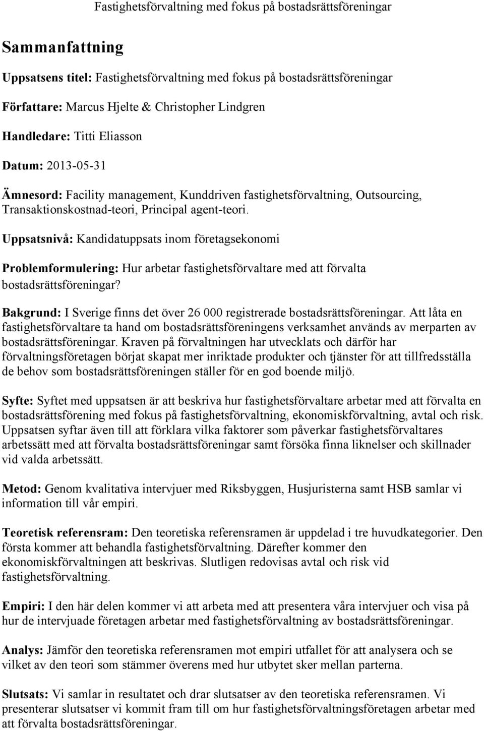 Uppsatsnivå: Kandidatuppsats inom företagsekonomi Problemformulering: Hur arbetar fastighetsförvaltare med att förvalta bostadsrättsföreningar?