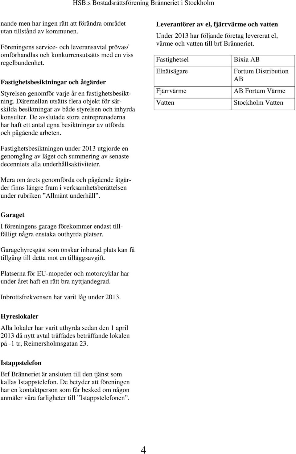 De avslutade stora entreprenaderna har haft ett antal egna besiktningar av utförda och pågående arbeten.