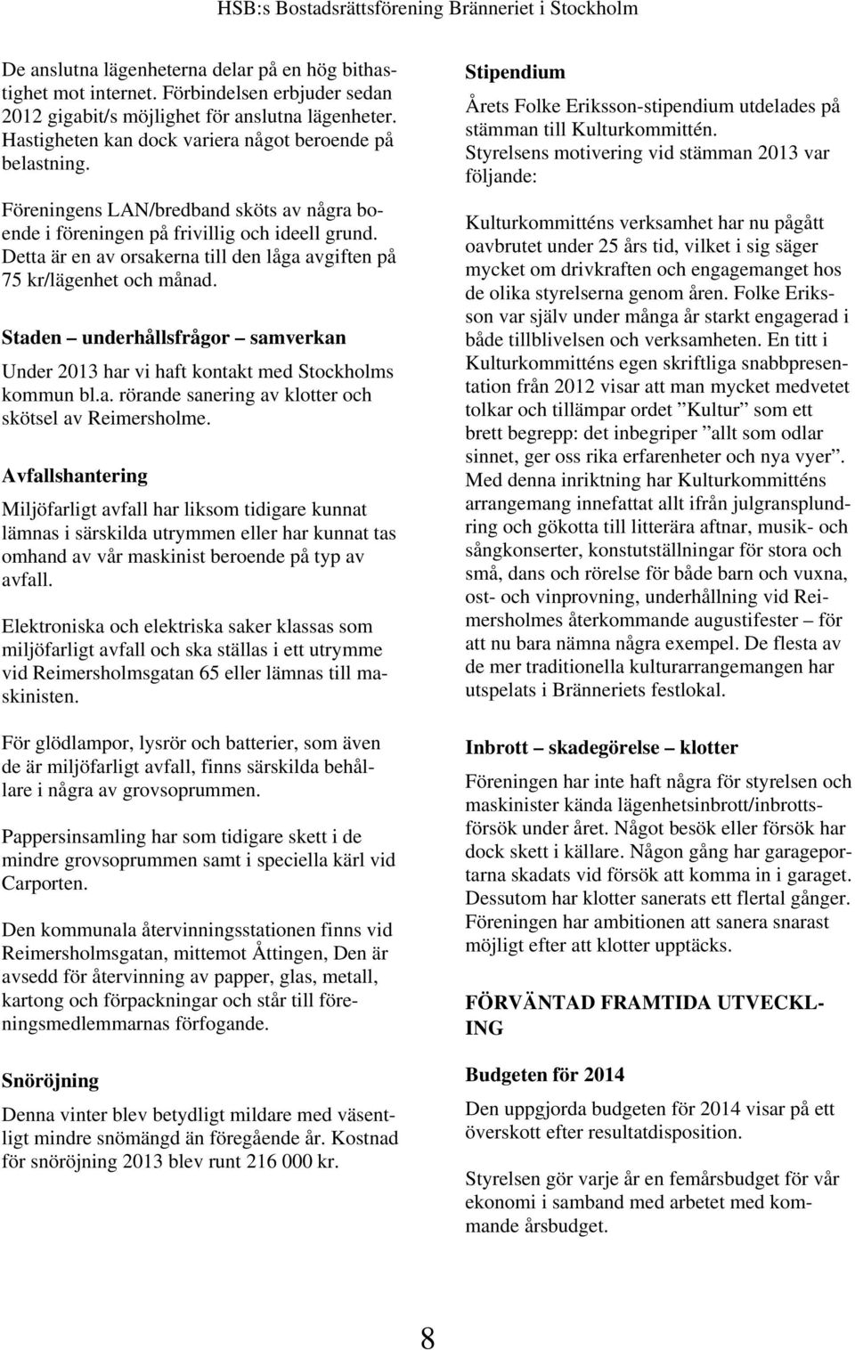 Detta är en av orsakerna till den låga avgiften på 75 kr/lägenhet och månad. Staden underhållsfrågor samverkan Under 2013 har vi haft kontakt med Stockholms kommun bl.a. rörande sanering av klotter och skötsel av Reimersholme.