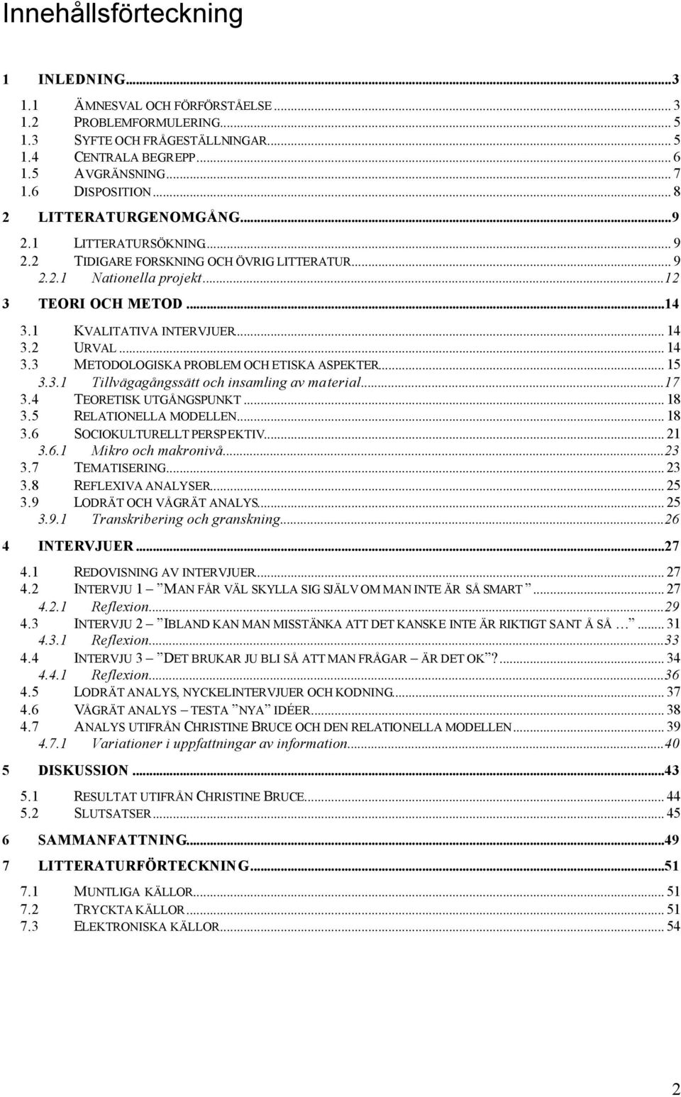 2 URVAL... 14 3.3 METODOLOGISKA PROBLEM OCH ETISKA ASPEKTER... 15 3.3.1 Tillvägagångssätt och insamling av material...17 3.4 TEORETISK UTGÅNGSPUNKT... 18 3.5 RELATIONELLA MODELLEN... 18 3.6 SOCIOKULTURELLT PERSPEKTIV.