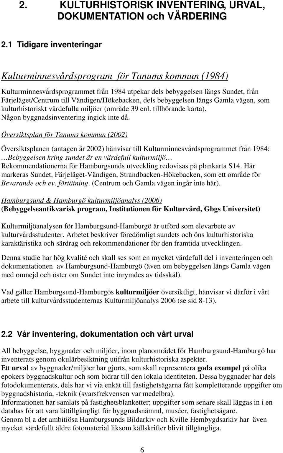 Vändigen/Hökebacken, dels bebyggelsen längs Gamla vägen, som kulturhistoriskt värdefulla miljöer (område 39 enl. tillhörande karta). Någon byggnadsinventering ingick inte då.