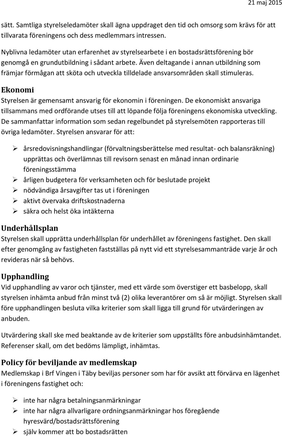 Även deltagande i annan utbildning som främjar förmågan att sköta och utveckla tilldelade ansvarsområden skall stimuleras. Ekonomi Styrelsen är gemensamt ansvarig för ekonomin i föreningen.