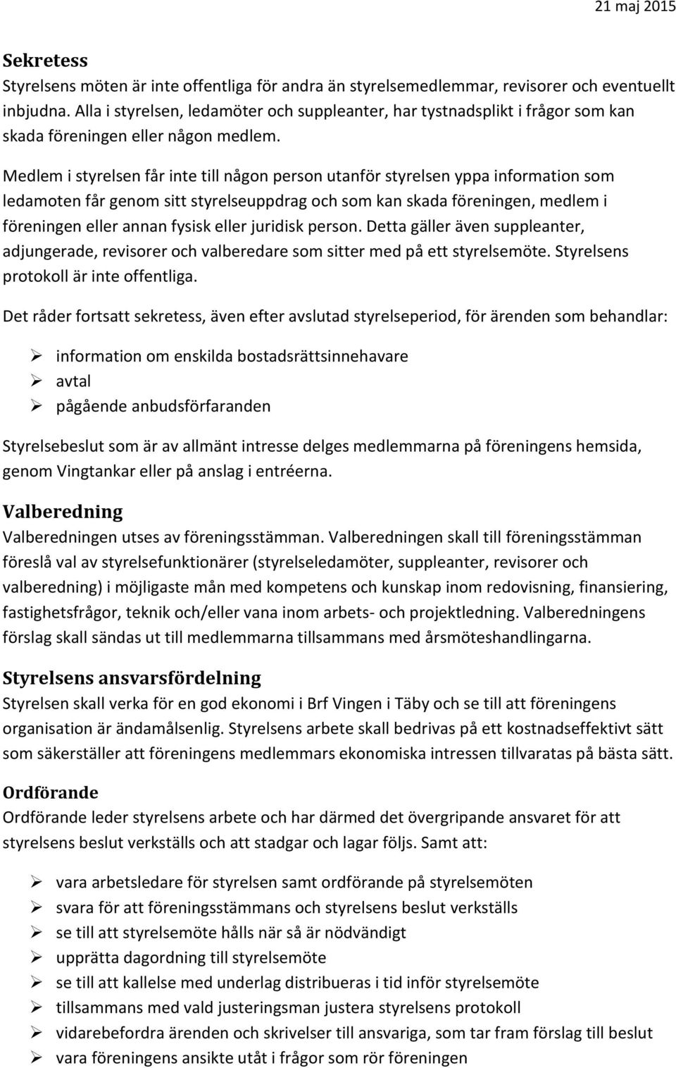 Medlem i styrelsen får inte till någon person utanför styrelsen yppa information som ledamoten får genom sitt styrelseuppdrag och som kan skada föreningen, medlem i föreningen eller annan fysisk