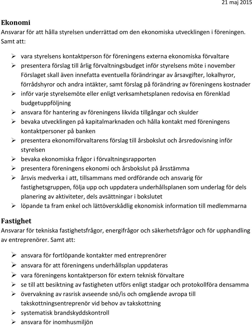 eventuella förändringar av årsavgifter, lokalhyror, förrådshyror och andra intäkter, samt förslag på förändring av föreningens kostnader inför varje styrelsemöte eller enligt verksamhetsplanen