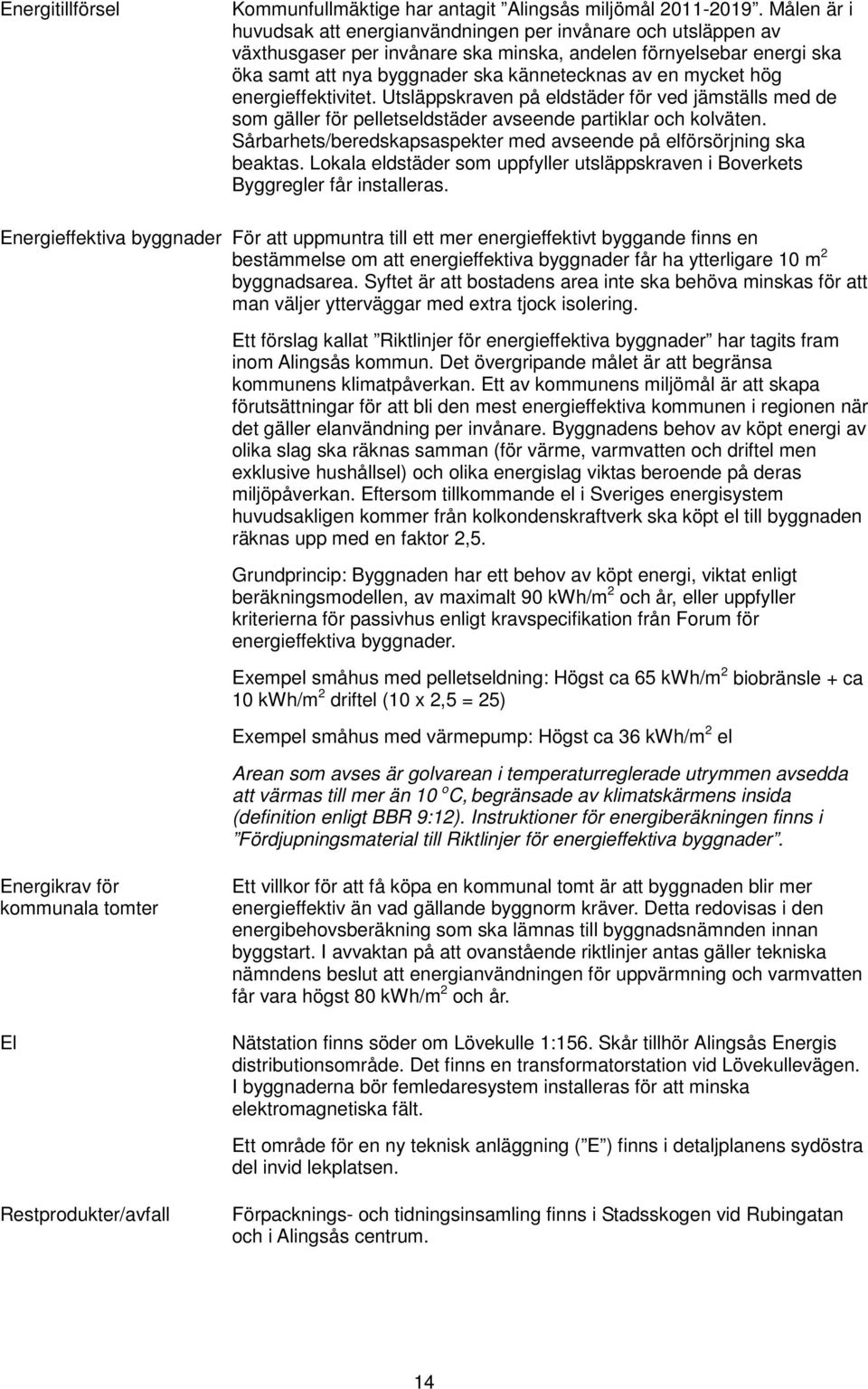 hög energieffektivitet. Utsläppskraven på eldstäder för ved jämställs med de som gäller för pelletseldstäder avseende partiklar och kolväten.