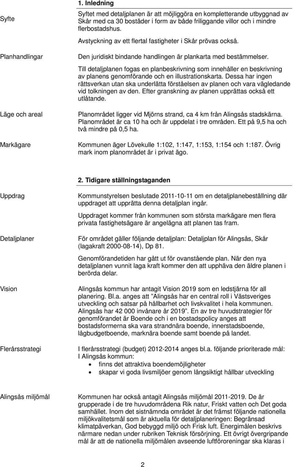 Avstyckning av ett flertal fastigheter i Skår prövas också. Den juridiskt bindande handlingen är plankarta med bestämmelser.