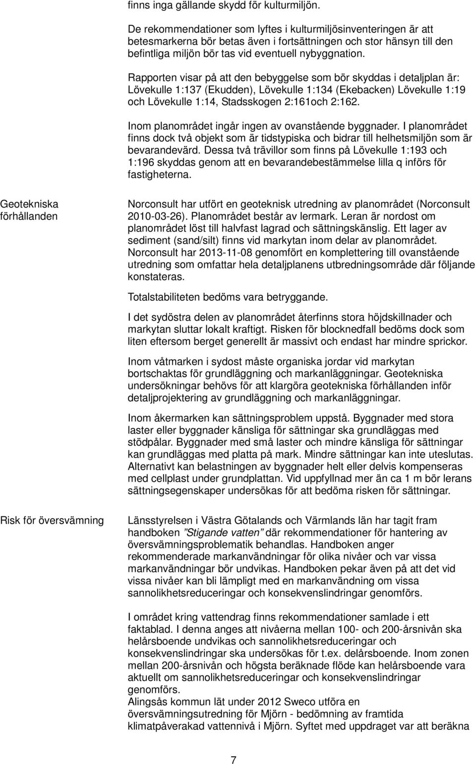 Rapporten visar på att den bebyggelse som bör skyddas i detaljplan är: Lövekulle 1:137 (Ekudden), Lövekulle 1:134 (Ekebacken) Lövekulle 1:19 och Lövekulle 1:14, Stadsskogen 2:161och 2:162.