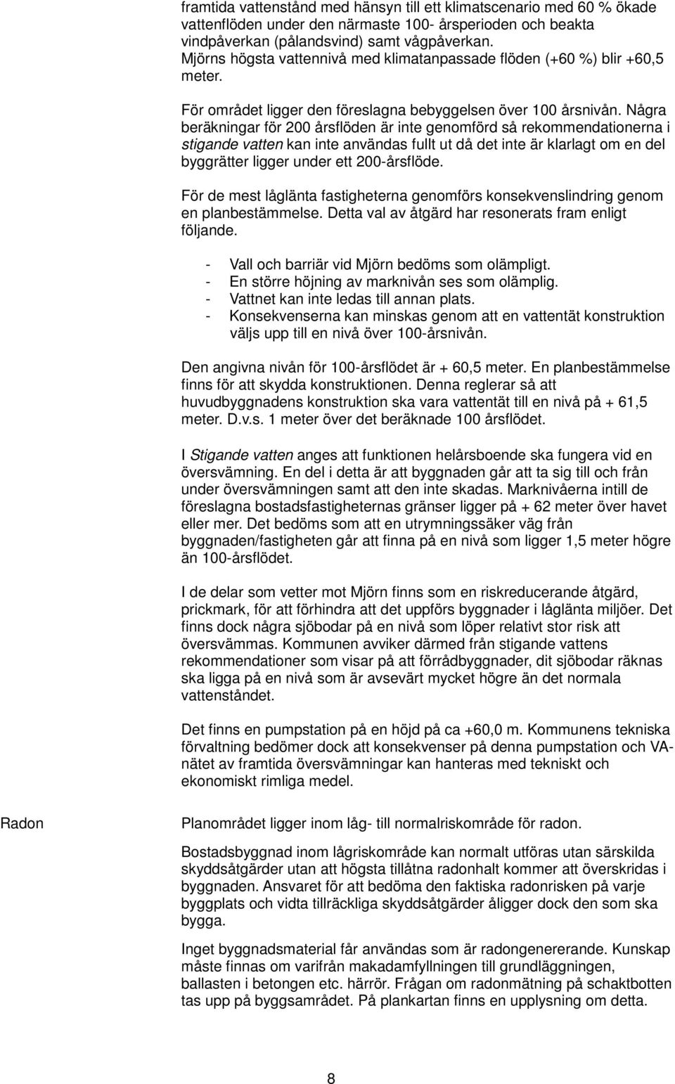 Några beräkningar för 200 årsflöden är inte genomförd så rekommendationerna i stigande vatten kan inte användas fullt ut då det inte är klarlagt om en del byggrätter ligger under ett 200-årsflöde.