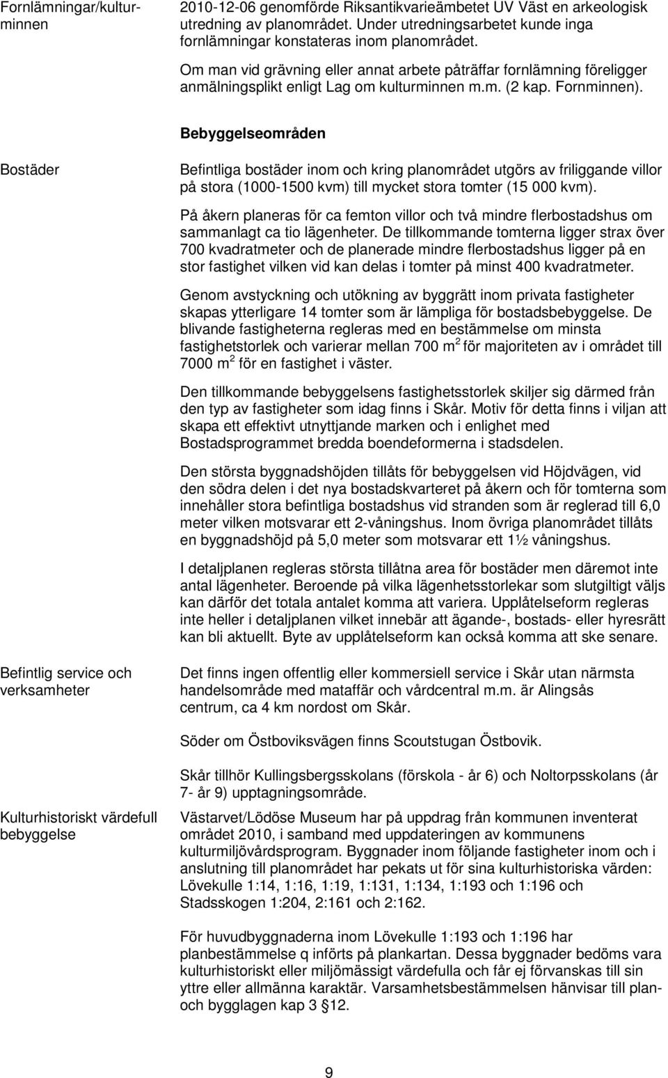 Bebyggelseområden Bostäder Befintliga bostäder inom och kring planområdet utgörs av friliggande villor på stora (1000-1500 kvm) till mycket stora tomter (15 000 kvm).