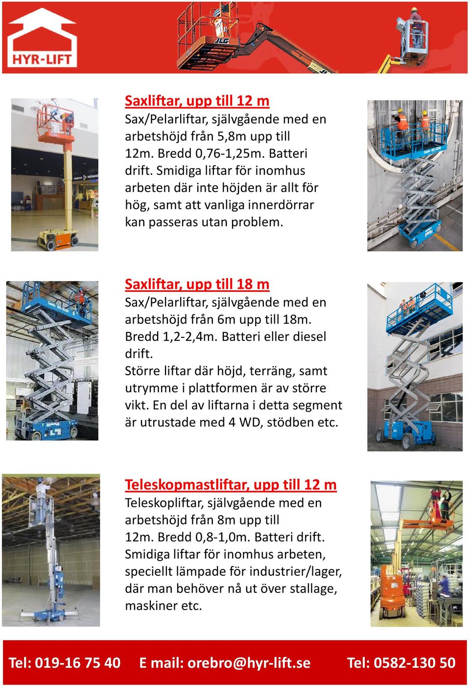 Saxliftar, upp till 18 m Sax/Pelarliftar, självgående med en arbetshöjd från 6m upp till 18m. Bredd 1,2-2,4m. Batteri eller diesel drift.