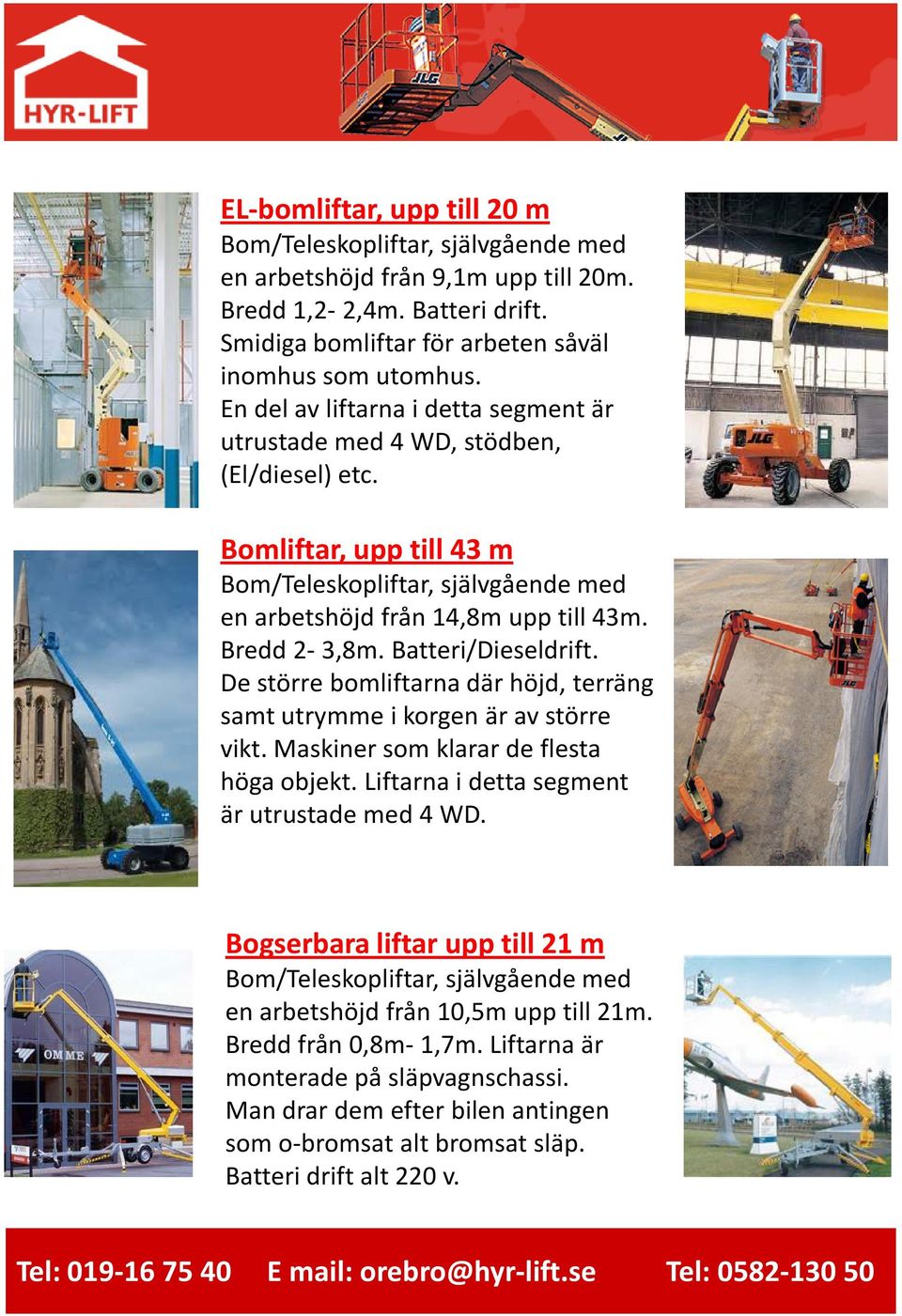 Batteri/Dieseldrift. De större bomliftarna där höjd, terräng samt utrymme i korgen är av större vikt. Maskiner som klarar de flesta höga objekt. Liftarna i detta segment är utrustade med 4 WD.