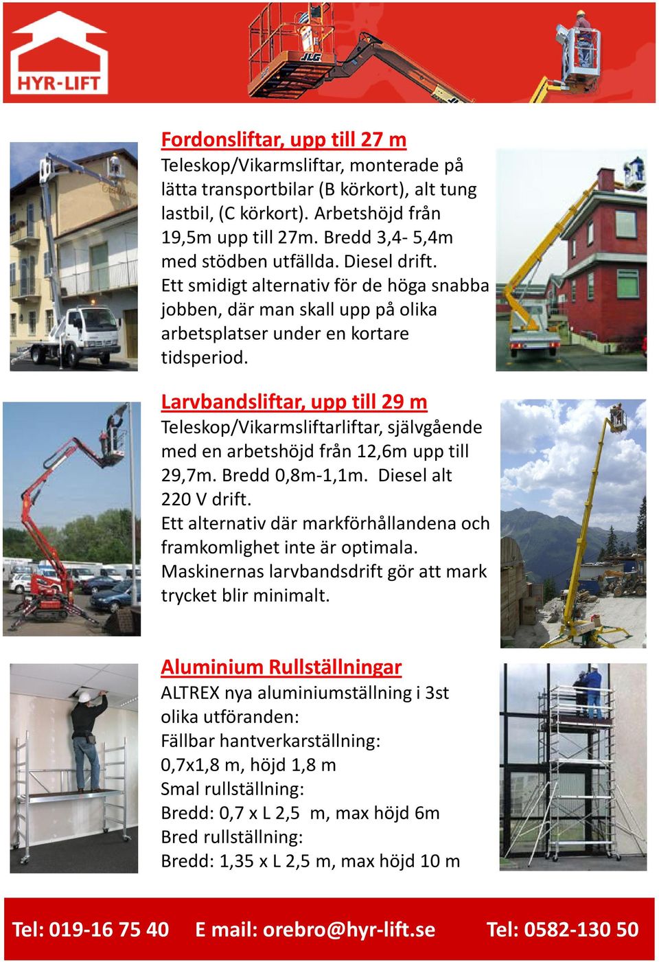 Larvbandsliftar, upp till 29 m Teleskop/Vikarmsliftarliftar, självgående med en arbetshöjd från 12,6m upp till 29,7m. Bredd 0,8m-1,1m. Diesel alt 220 V drift.