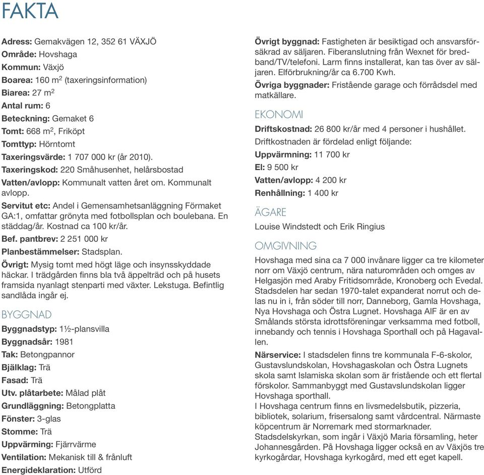 Servitut etc: Andel i Gemensamhetsanläggning Förmaket GA:1, omfattar grönyta med fotbollsplan och boulebana. En städdag/år. Kostnad ca 100 kr/år. Bef.