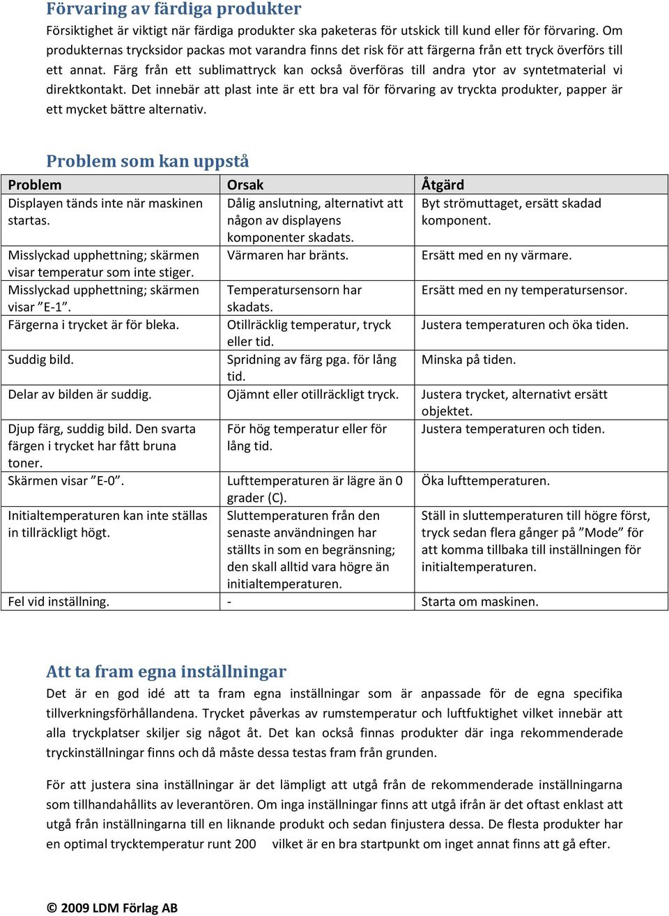 Färg från ett sublimattryck kan också överföras till andra ytor av syntetmaterial vi direktkontakt.