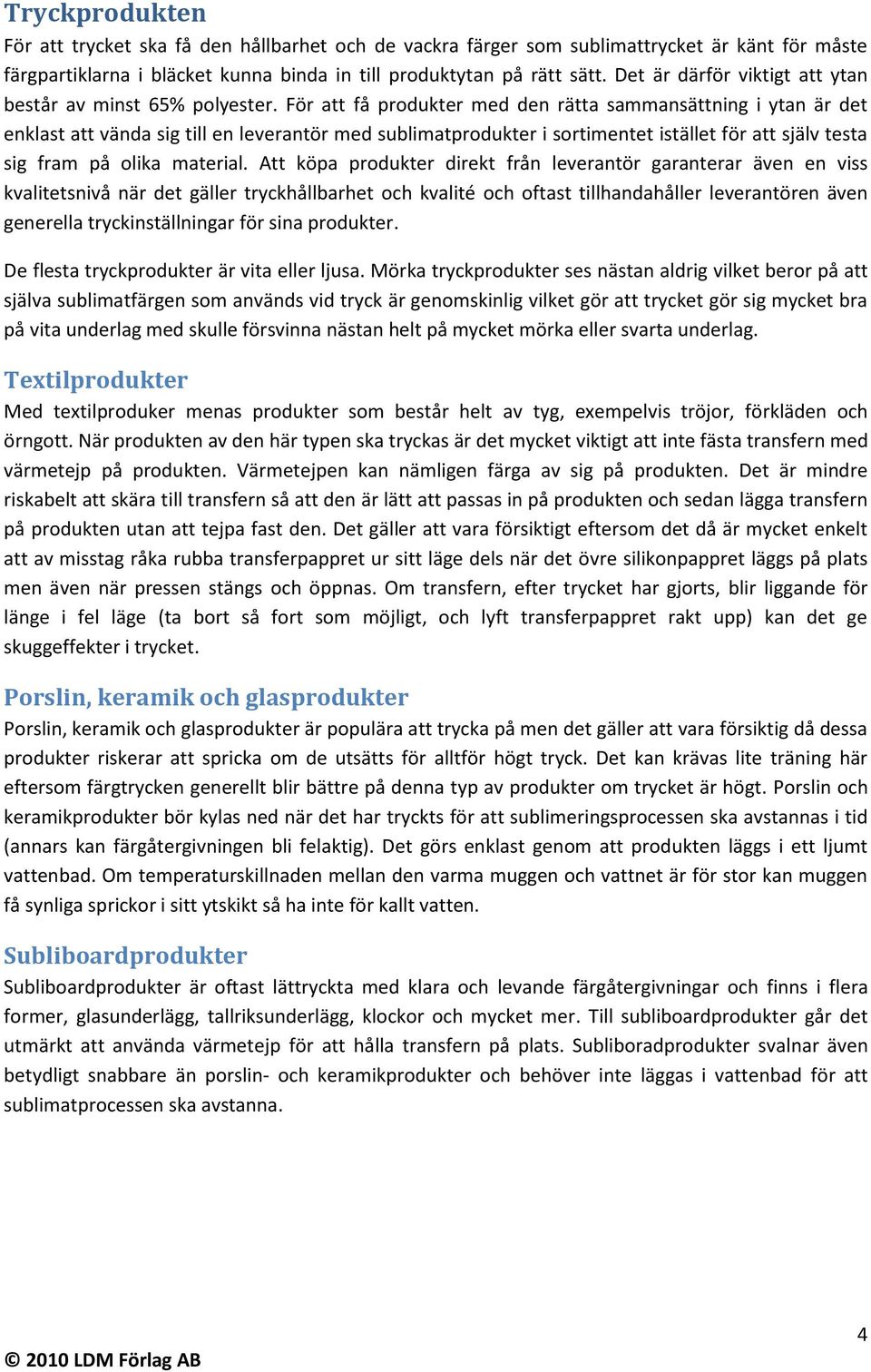 För att få produkter med den rätta sammansättning i ytan är det enklast att vända sig till en leverantör med sublimatprodukter i sortimentet istället för att själv testa sig fram på olika material.