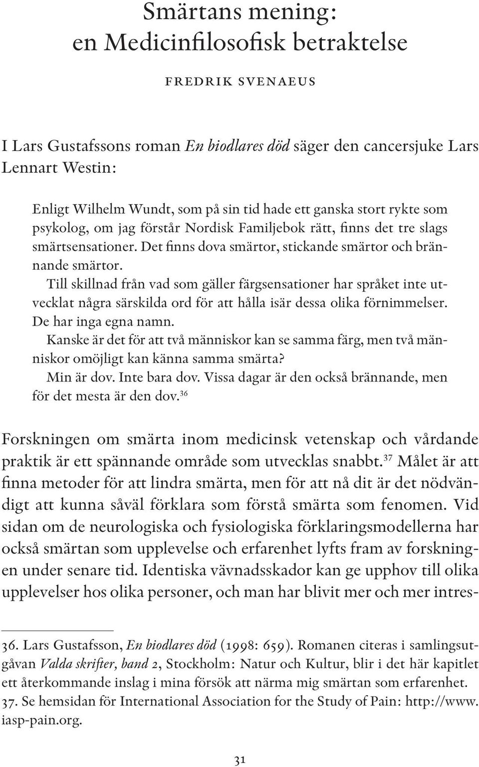 Till skillnad från vad som gäller färgsensationer har språket inte utvecklat några särskilda ord för att hålla isär dessa olika förnimmelser. De har inga egna namn.