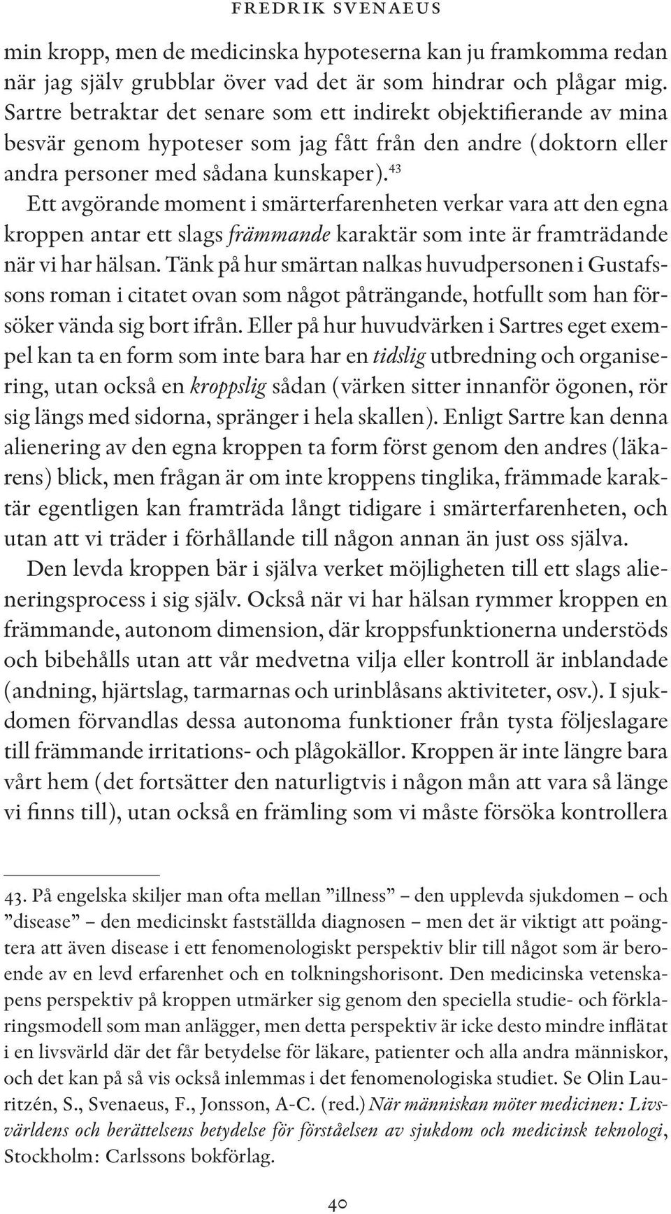 43 Ett avgörande moment i smärterfarenheten verkar vara att den egna kroppen antar ett slags främmande karaktär som inte är framträdande när vi har hälsan.