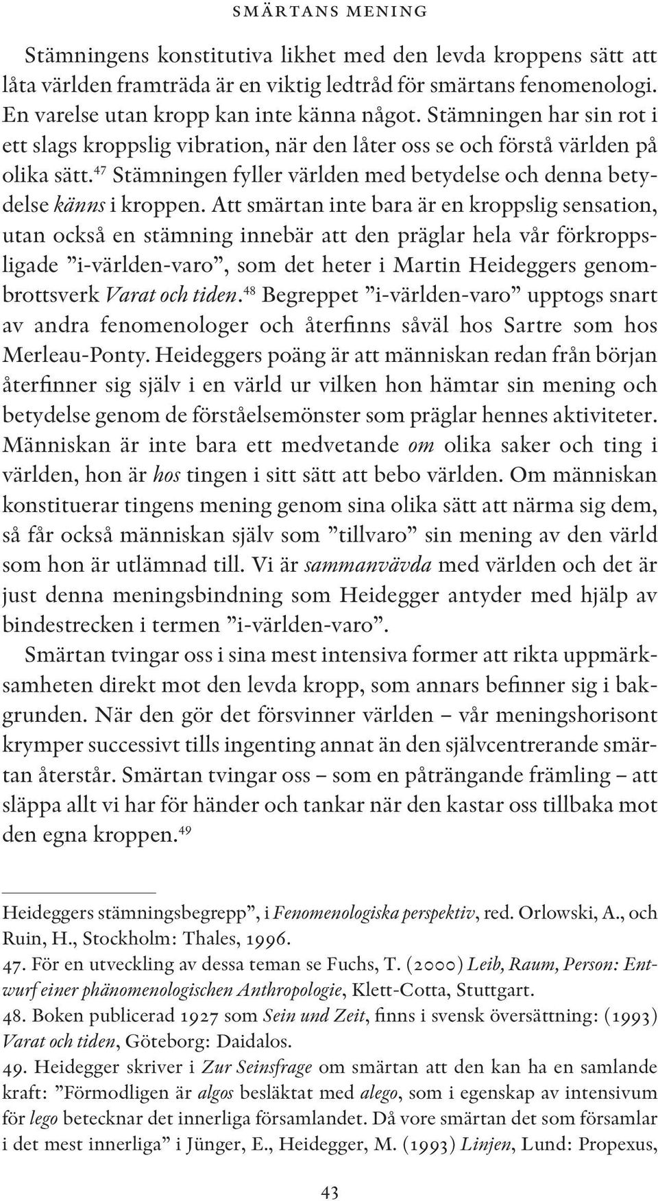 Att smärtan inte bara är en kroppslig sensation, utan också en stämning innebär att den präglar hela vår förkroppsligade i-världen-varo, som det heter i Martin Heideggers genombrottsverk Varat och