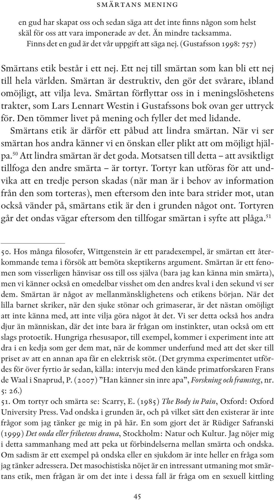 Smärtan förflyttar oss in i meningslöshetens trakter, som Lars Lennart Westin i Gustafssons bok ovan ger uttryck för. Den tömmer livet på mening och fyller det med lidande.