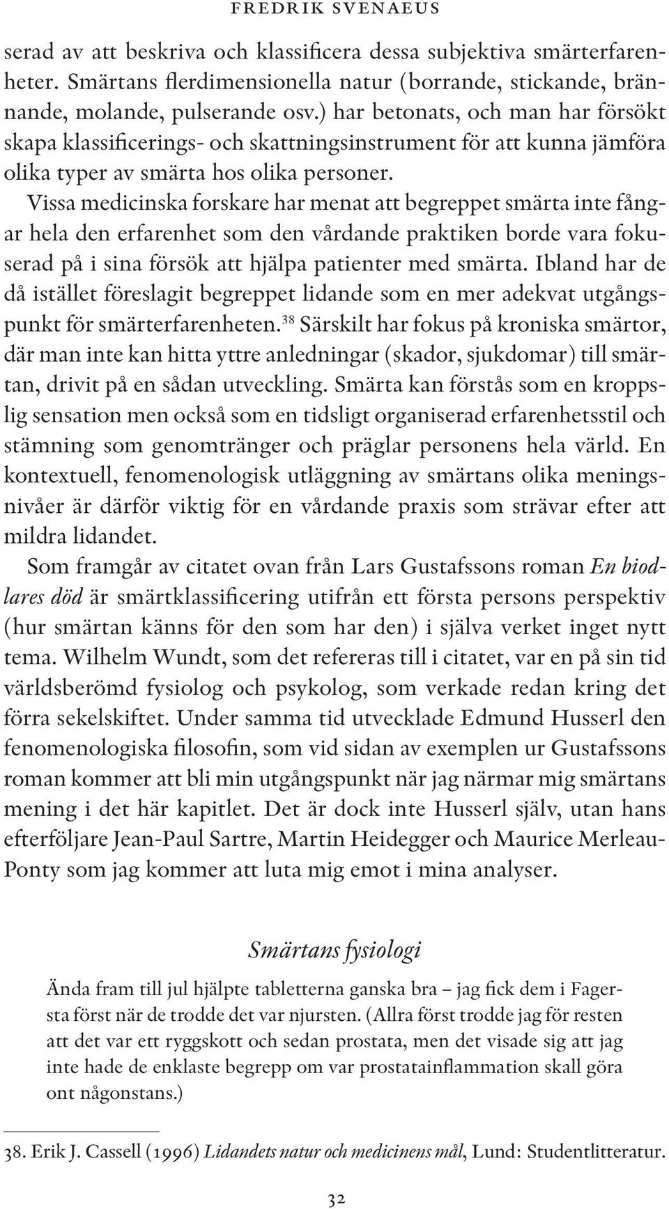 Vissa medicinska forskare har menat att begreppet smärta inte fångar hela den erfarenhet som den vårdande praktiken borde vara fokuserad på i sina försök att hjälpa patienter med smärta.