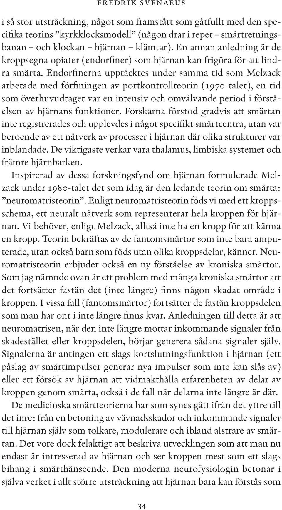 Endorfinerna upptäcktes under samma tid som Melzack arbetade med förfiningen av portkontrollteorin (1970-talet), en tid som överhuvudtaget var en intensiv och omvälvande period i förståelsen av